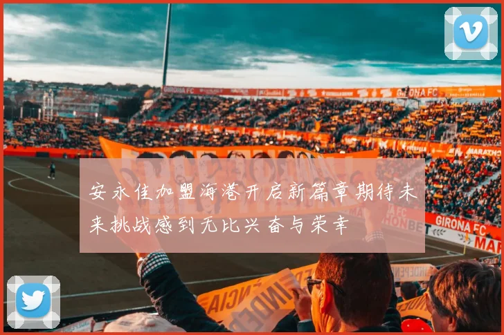 安永佳加盟海港开启新篇章期待未来挑战感到无比兴奋与荣幸