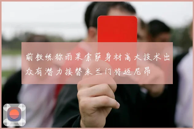 前教练称雨果索萨身材高大技术出众有潜力接替米兰门将迈尼昂