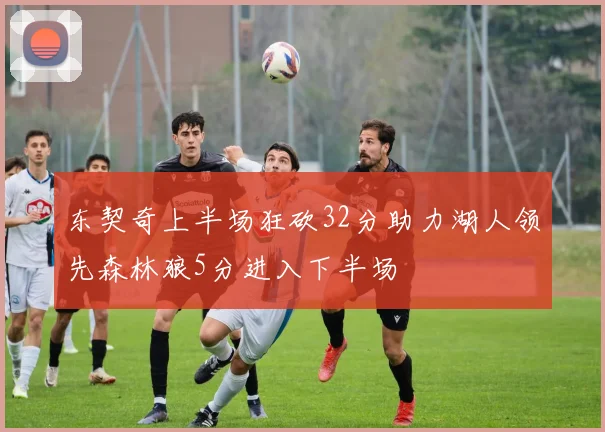 东契奇上半场狂砍32分助力湖人领先森林狼5分进入下半场