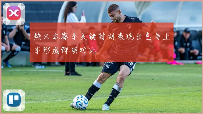 热火本赛季关键时刻表现出色与上季形成鲜明对比