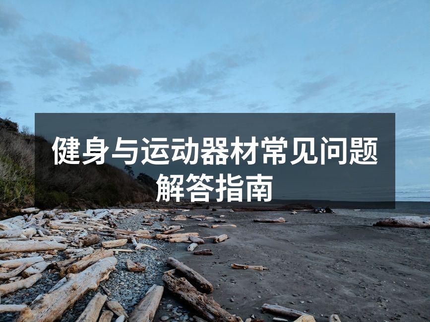 健身与运动器材常见问题解答指南