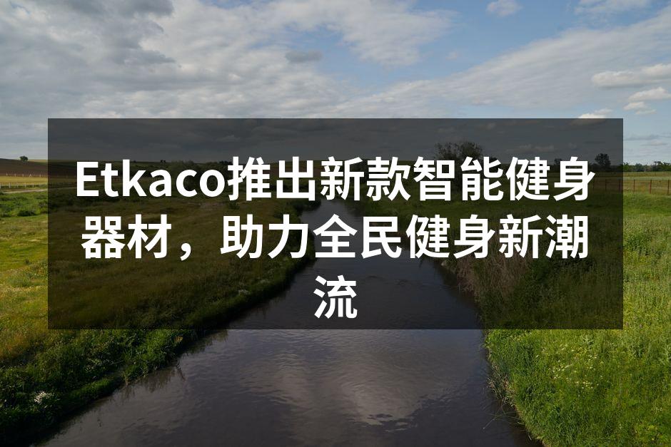 Etkaco推出新款智能健身器材，助力全民健身新潮流