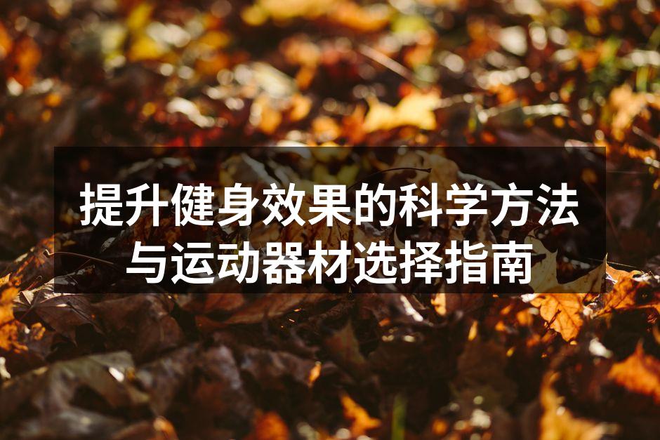 提升健身效果的科学方法与运动器材选择指南