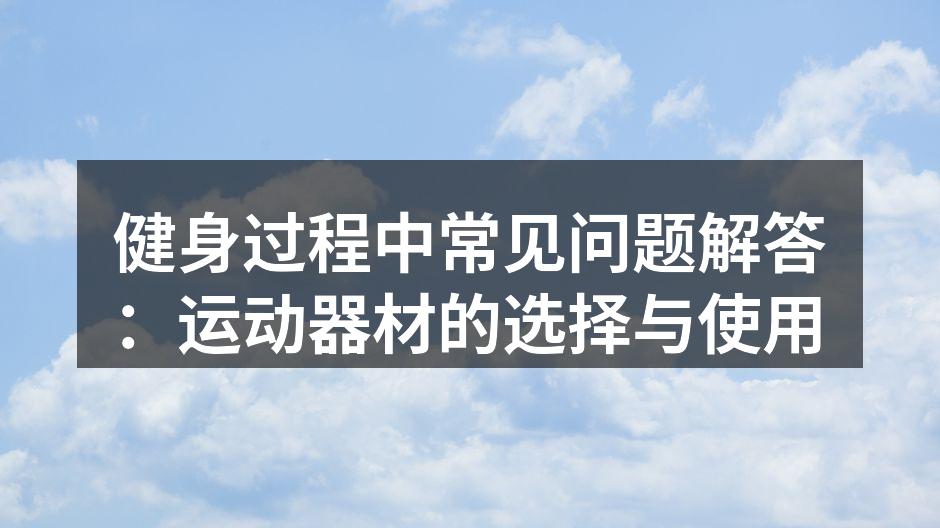 健身过程中常见问题解答：运动器材的选择与使用