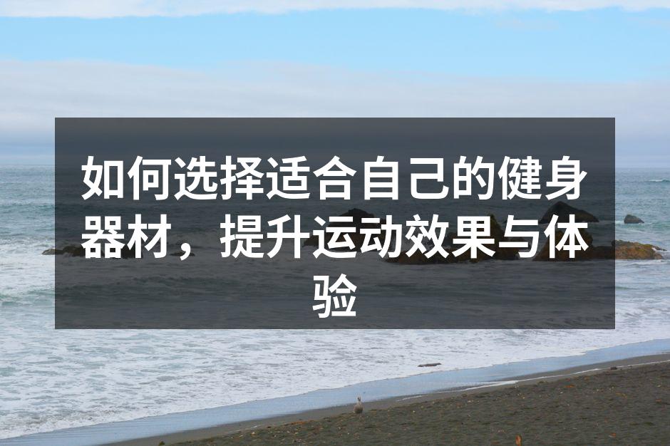如何选择适合自己的健身器材，提升运动效果与体验