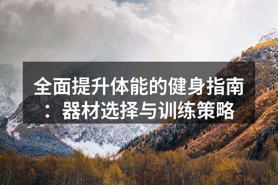 全面提升体能的健身指南：器材选择与训练策略