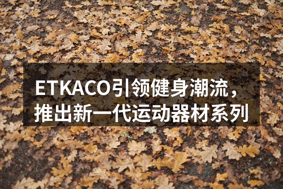 ETKACO引领健身潮流，推出新一代运动器材系列