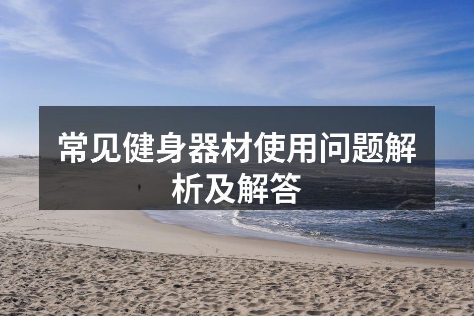 常见健身器材使用问题解析及解答