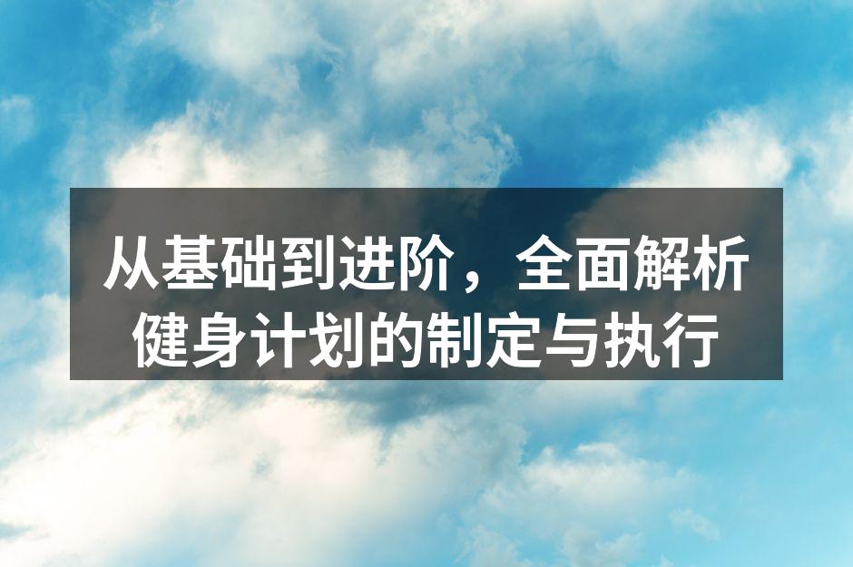 从基础到进阶，全面解析健身计划的制定与执行